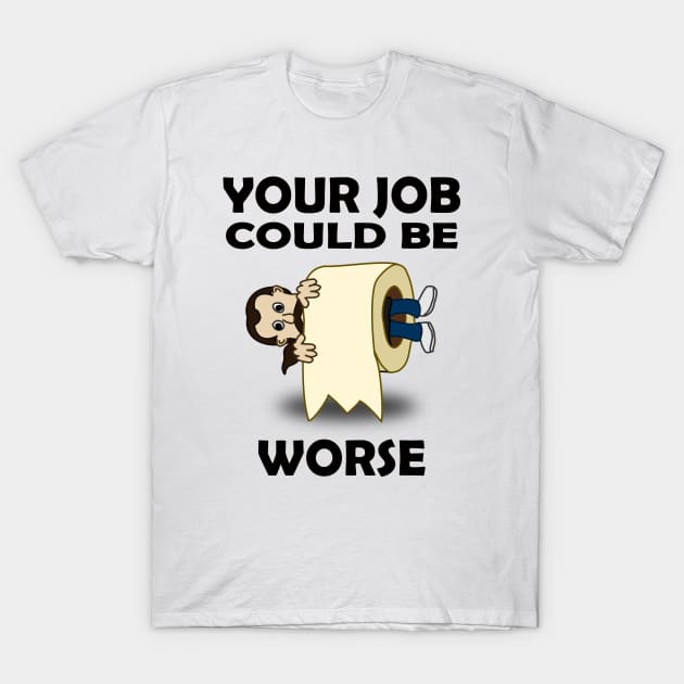 Your Job Could Be Worse T-Shirt by Dealphy